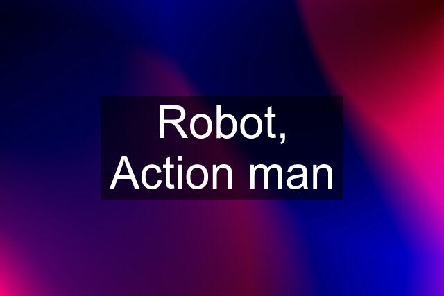 Robot, Action man