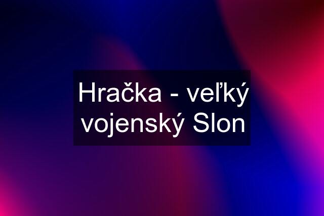 Hračka - veľký vojenský Slon