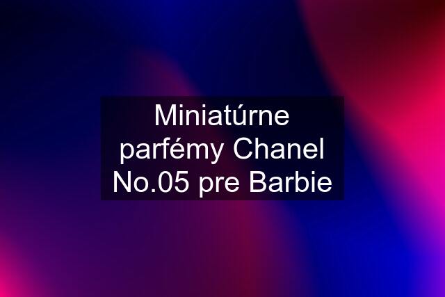 Miniatúrne parfémy Chanel No.05 pre Barbie