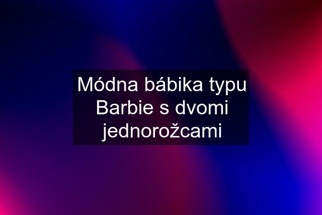 Módna bábika typu "Barbie" s dvomi jednorožcami