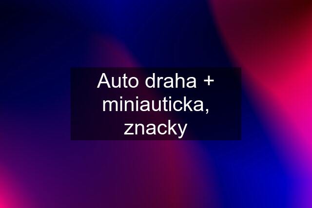 Auto draha + miniauticka, znacky