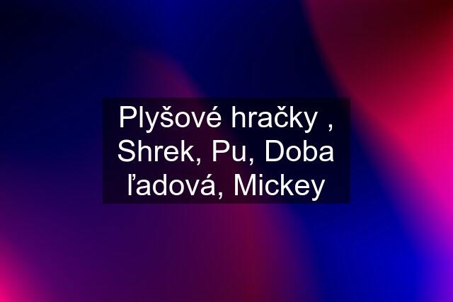 Plyšové hračky , Shrek, Pu, Doba ľadová, Mickey