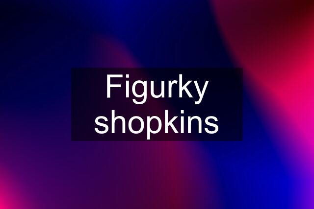 Figurky shopkins