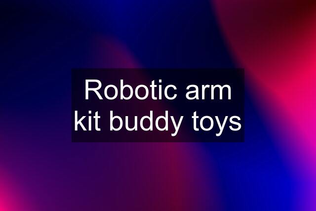 Robotic arm kit buddy toys