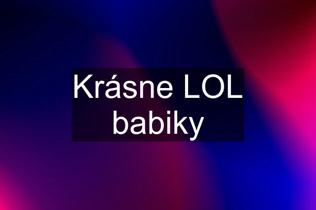 Krásne LOL babiky