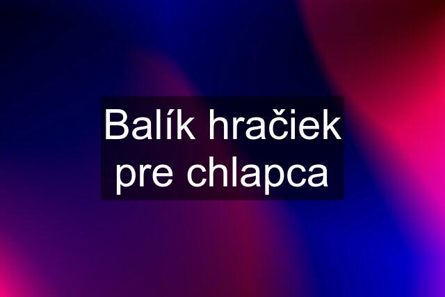 Balík hračiek pre chlapca