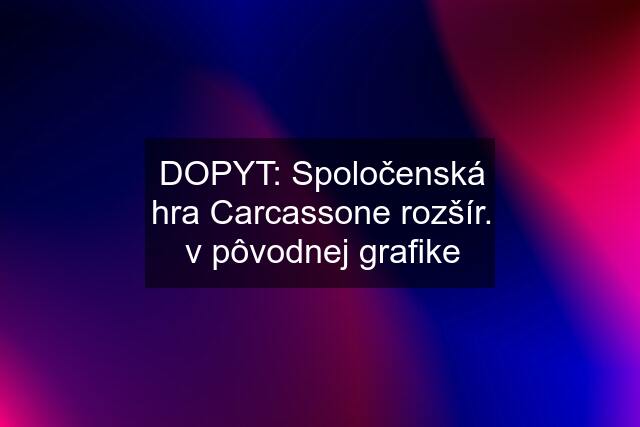 DOPYT: Spoločenská hra Carcassone rozšír. v pôvodnej grafike