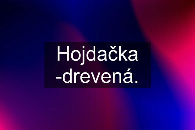 Hojdačka -drevená.