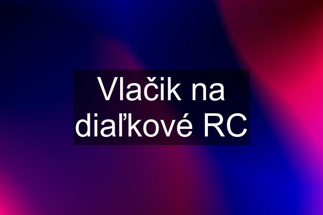 Vlačik na diaľkové RC