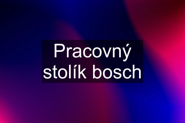 Pracovný stolík bosch