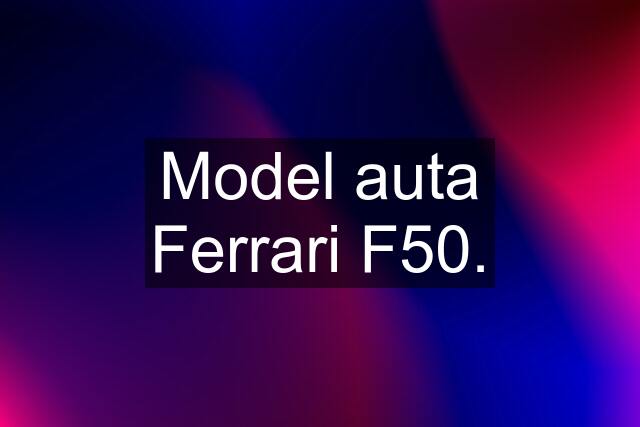 Model auta Ferrari F50.