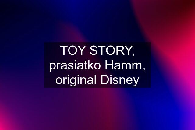 TOY STORY, prasiatko Hamm, original Disney