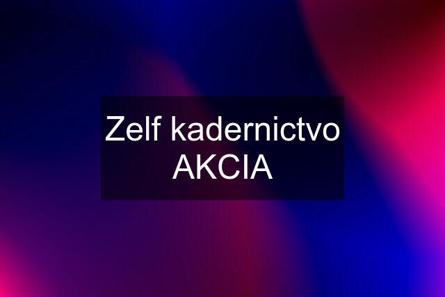 Zelf kadernictvo AKCIA