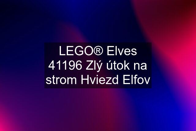 LEGO® Elves 41196 Zlý útok na strom Hviezd Elfov