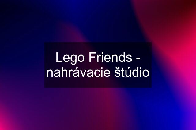 Lego Friends - nahrávacie štúdio