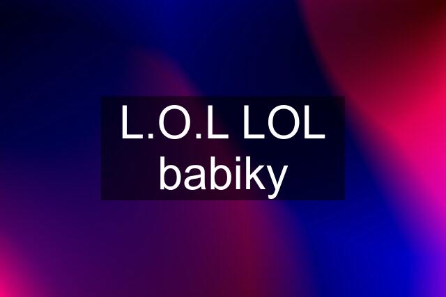 L.O.L LOL babiky