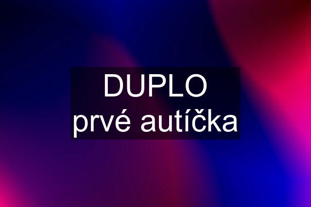 DUPLO prvé autíčka