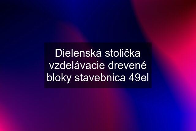 Dielenská stolička vzdelávacie drevené bloky stavebnica 49el