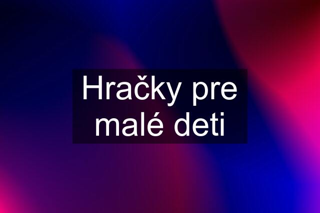 Hračky pre malé deti