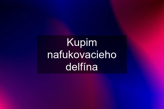 Kupim nafukovacieho delfína