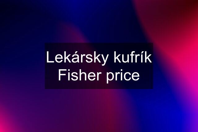 Lekársky kufrík Fisher price