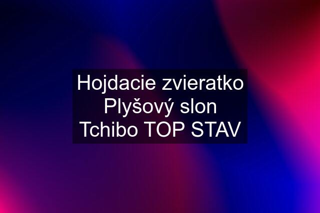 Hojdacie zvieratko Plyšový slon Tchibo TOP STAV