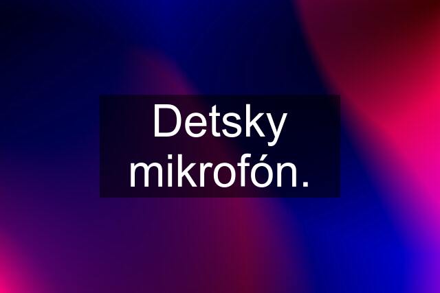 Detsky mikrofón.