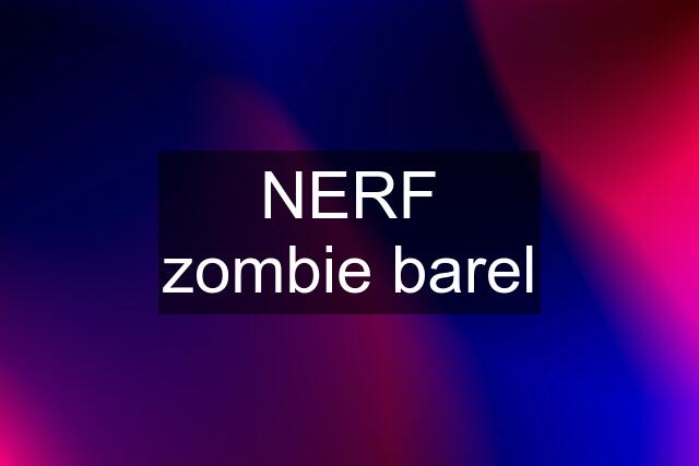 NERF zombie barel