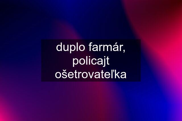 duplo farmár, policajt ošetrovateľka