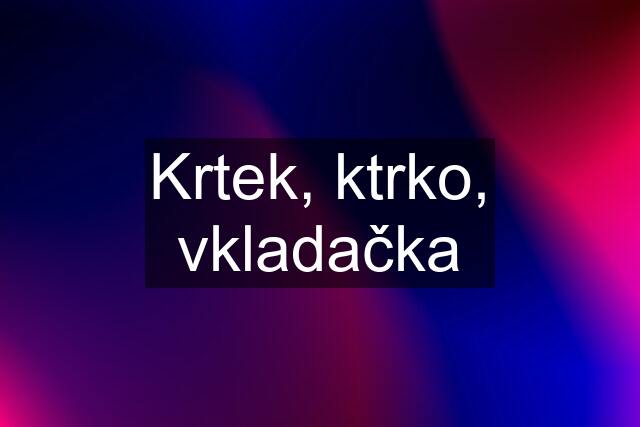 Krtek, ktrko, vkladačka