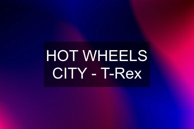 HOT WHEELS CITY - T-Rex