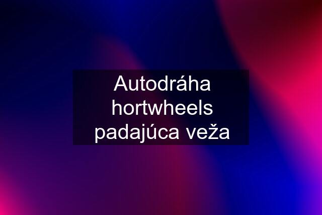 Autodráha hortwheels padajúca veža