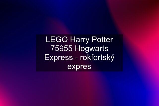 LEGO Harry Potter 75955 Hogwarts Express - rokfortský expres