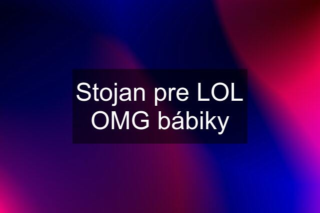 Stojan pre LOL OMG bábiky