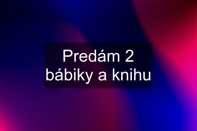 Predám 2 bábiky a knihu