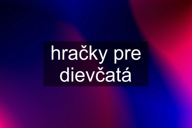 hračky pre dievčatá