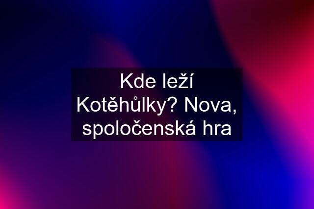 Kde leží Kotěhůlky? Nova, spoločenská hra