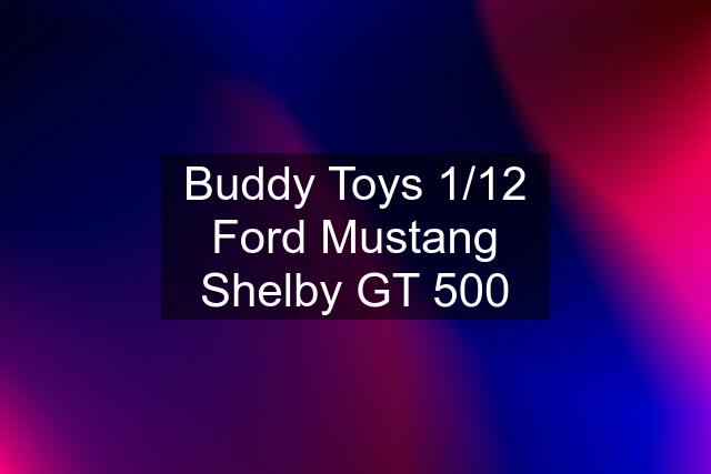 Buddy Toys 1/12 Ford Mustang Shelby GT 500