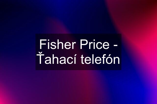 Fisher Price - Ťahací telefón