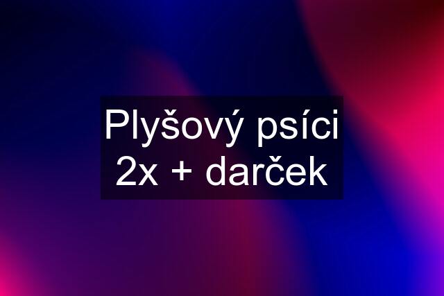 Plyšový psíci 2x + darček