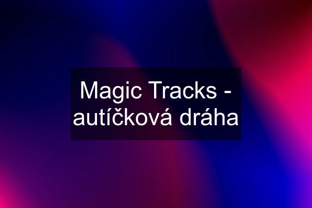 Magic Tracks - autíčková dráha