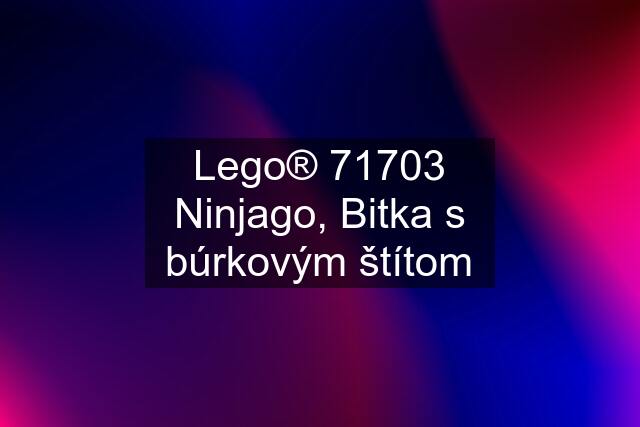 Lego® 71703 Ninjago, Bitka s búrkovým štítom