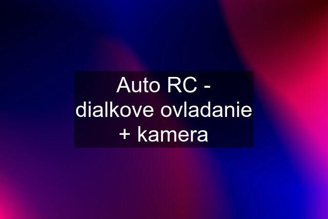 Auto RC - dialkove ovladanie + kamera