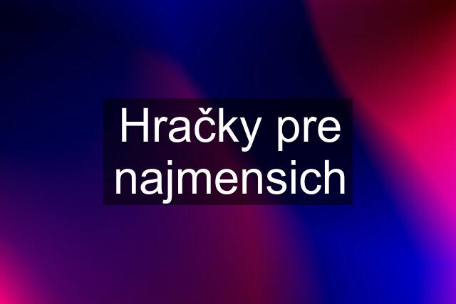 Hračky pre najmensich