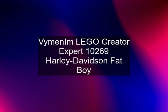 Vymením LEGO Creator Expert 10269 Harley-Davidson Fat Boy