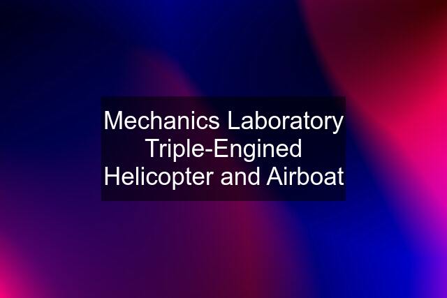 Mechanics Laboratory Triple-Engined Helicopter and Airboat