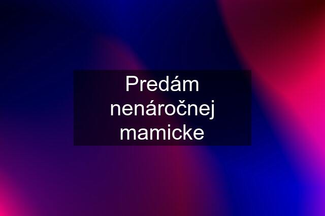 Predám nenáročnej mamicke