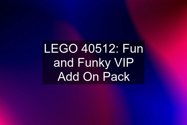 LEGO 40512: Fun and Funky VIP Add On Pack