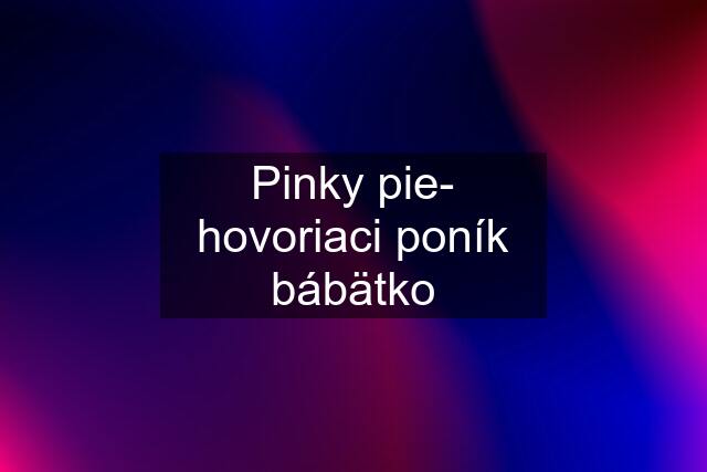 Pinky pie- hovoriaci poník bábätko