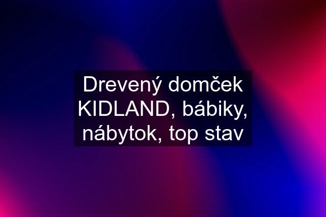 Drevený domček KIDLAND, bábiky, nábytok, top stav